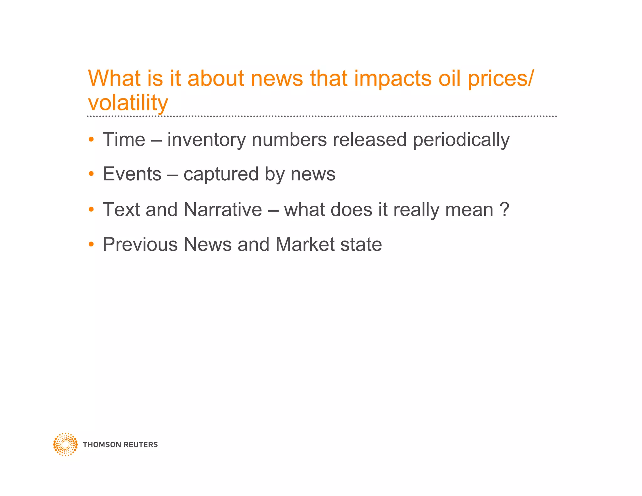 What is it about news that impacts oil prices/
volatility
•  Time – inventory numbers released periodically
•  Events – captured by news
•  Text and Narrative – what does it really mean ?
•  Previous News and Market state
 