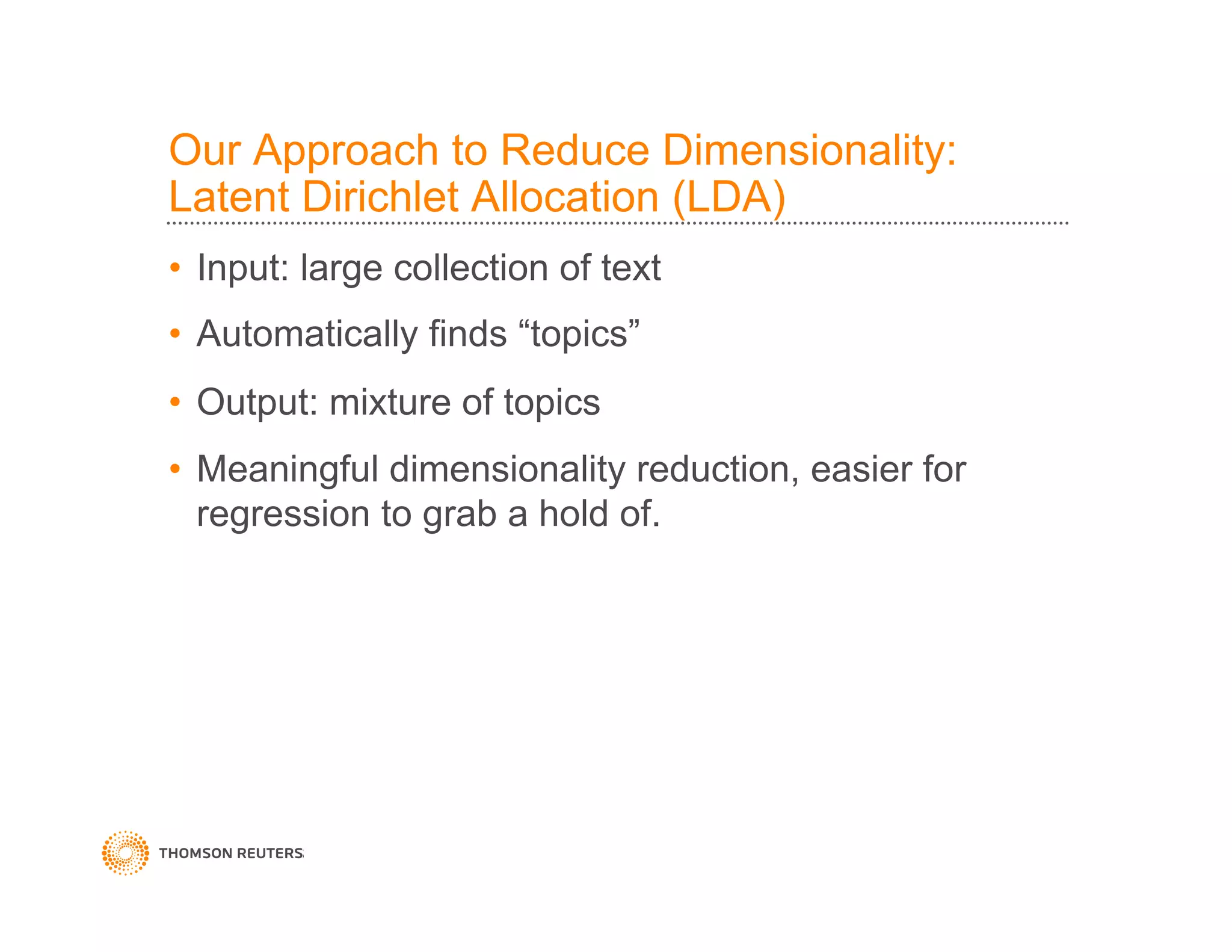 Our Approach to Reduce Dimensionality:
Latent Dirichlet Allocation (LDA)
•  Input: large collection of text
•  Automatically finds “topics”
•  Output: mixture of topics
•  Meaningful dimensionality reduction, easier for
regression to grab a hold of.
 