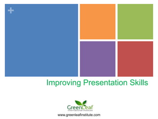 +




    Improving Presentation Skills


       www.greenleafinstitute.com
 