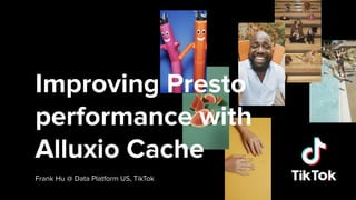 Frank Hu @ Data Platform US, TikTok
Improving Presto
performance with
Alluxio Cache
 