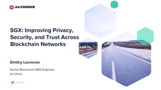 SGX: Improving Privacy,
Security, and Trust Across
Blockchain Networks
Dmitry Lavrenov
Senior Blockchain R&D Engineer
ALTOROS
@altoros
 