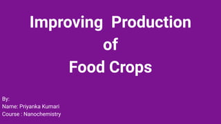 Improving Production
of
Food Crops
By:
Name: Priyanka Kumari
Course : Nanochemistry
 