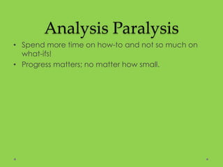 Analysis Paralysis
• Spend more time on how-to and not so much on
what-ifs!
• Progress matters; no matter how small.
 