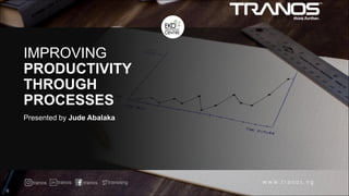 IMPROVING
PRODUCTIVITY
THROUGH
PROCESSES
Presented by Jude Abalaka
tranos tranos tranos tranosng
 
