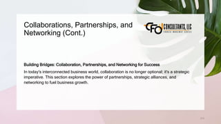 Collaborations, Partnerships, and
Networking (Cont.)
212
Building Bridges: Collaboration, Partnerships, and Networking for Success
In today's interconnected business world, collaboration is no longer optional; it's a strategic
imperative. This section explores the power of partnerships, strategic alliances, and
networking to fuel business growth.
 