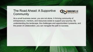 The Road Ahead: A Supportive
Community
As a small business owner, you are not alone. A thriving community of
entrepreneurs, mentors, and resources exists to support your journey. By
understanding the landscape, the challenges and opportunities it presents, and
the power of collaboration, you can navigate the path to success.
25
 