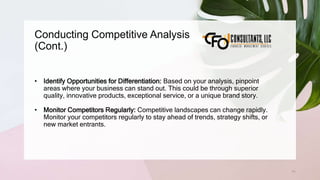 Conducting Competitive Analysis
(Cont.)
71
• Identify Opportunities for Differentiation: Based on your analysis, pinpoint
areas where your business can stand out. This could be through superior
quality, innovative products, exceptional service, or a unique brand story.
• Monitor Competitors Regularly: Competitive landscapes can change rapidly.
Monitor your competitors regularly to stay ahead of trends, strategy shifts, or
new market entrants.
 