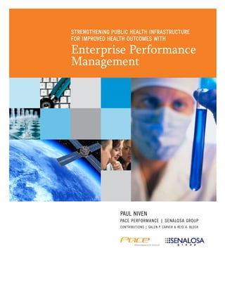 Paul Niven
PACE Performance | Senalosa Group
Contributions | Galen P. Carver & Reid A. Block
Strengthening Public Health Infrastructure
for Improved Health Outcomes with
Enterprise Performance
Management
 