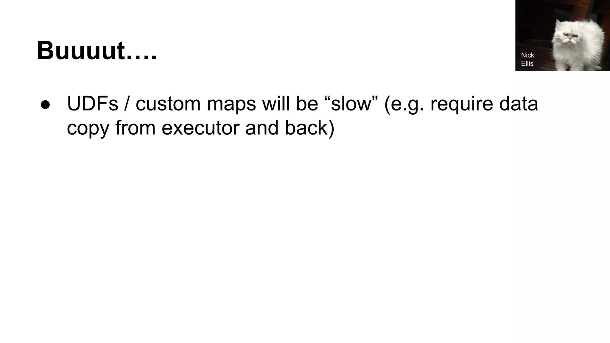 Buuuut…. ● UDFs / custom maps will be “slow” (e.g. require data copy from executor and back) Nick Ellis 