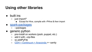 Using other libraries
● built ins
○ just import!*
■ Except for Hive, compile with -PHive & then import
● spark-packages
○ ...