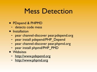 Mess Detection
•- PDepend & PHPMD
     detects code mess
•- Installation
   pear channel-discover pear.pdepend.org
 - pear...