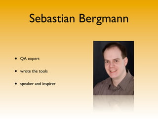 Sebastian Bergmann


•   QA expert


•   wrote the tools


•   speaker and inspirer
 