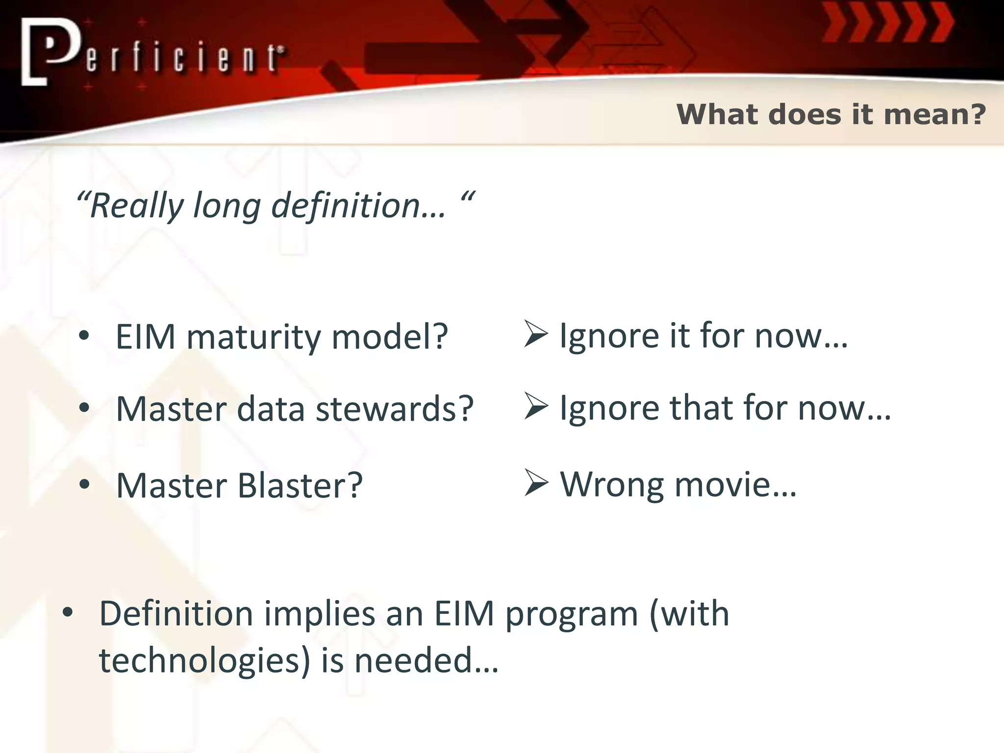 What does it mean?


“Really long definition… “


• EIM maturity model?         Ignore it for now…
 • Master data stewards?      Ignore that for now…
 • Master Blaster?            Wrong movie…


• Definition implies an EIM program (with
  technologies) is needed…
 