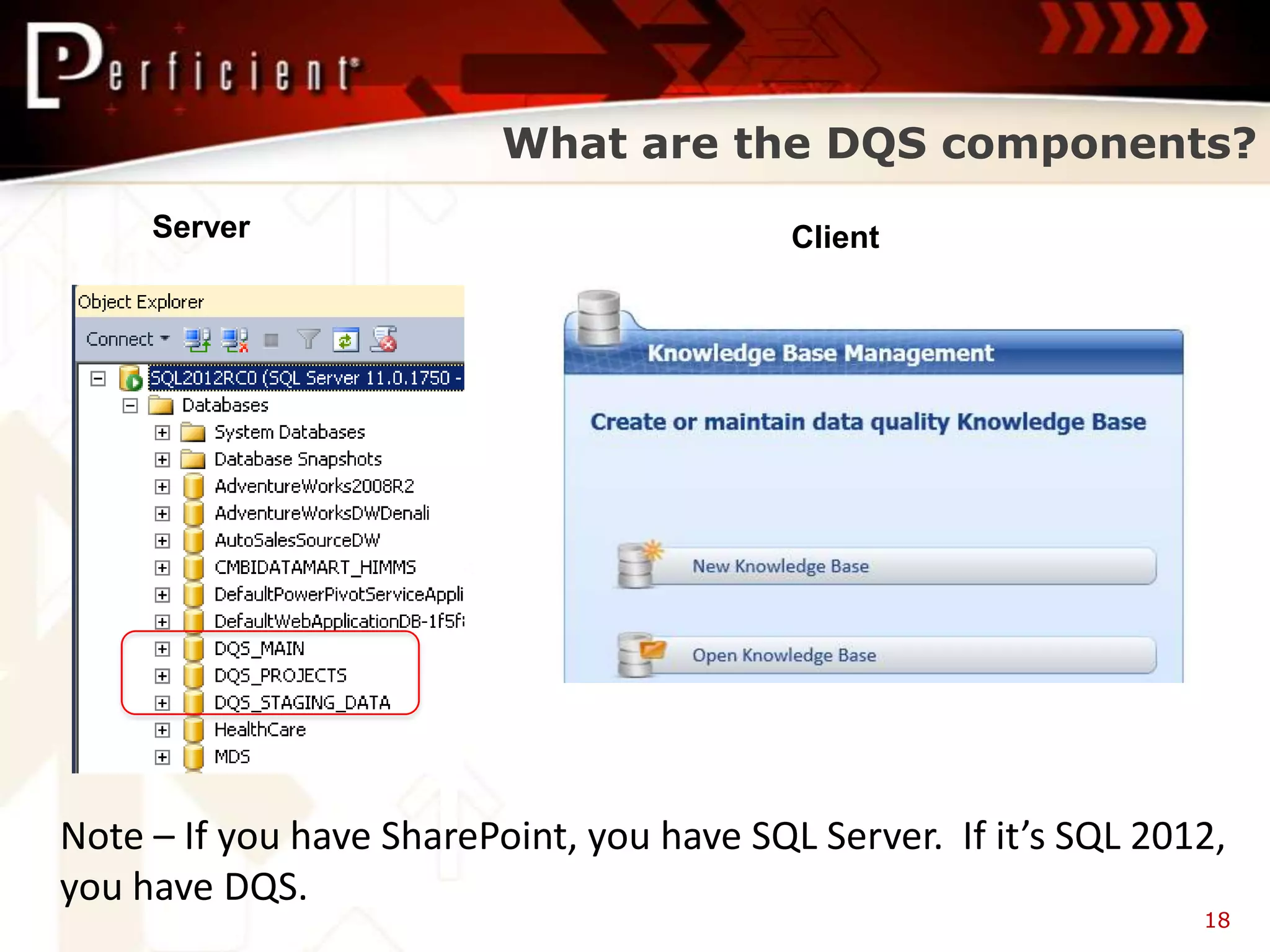 What are the DQS components?
     Server                                Client




Note – If you have SharePoint, you have SQL Server. If it’s SQL 2012,
you have DQS.
                                                                   18
 