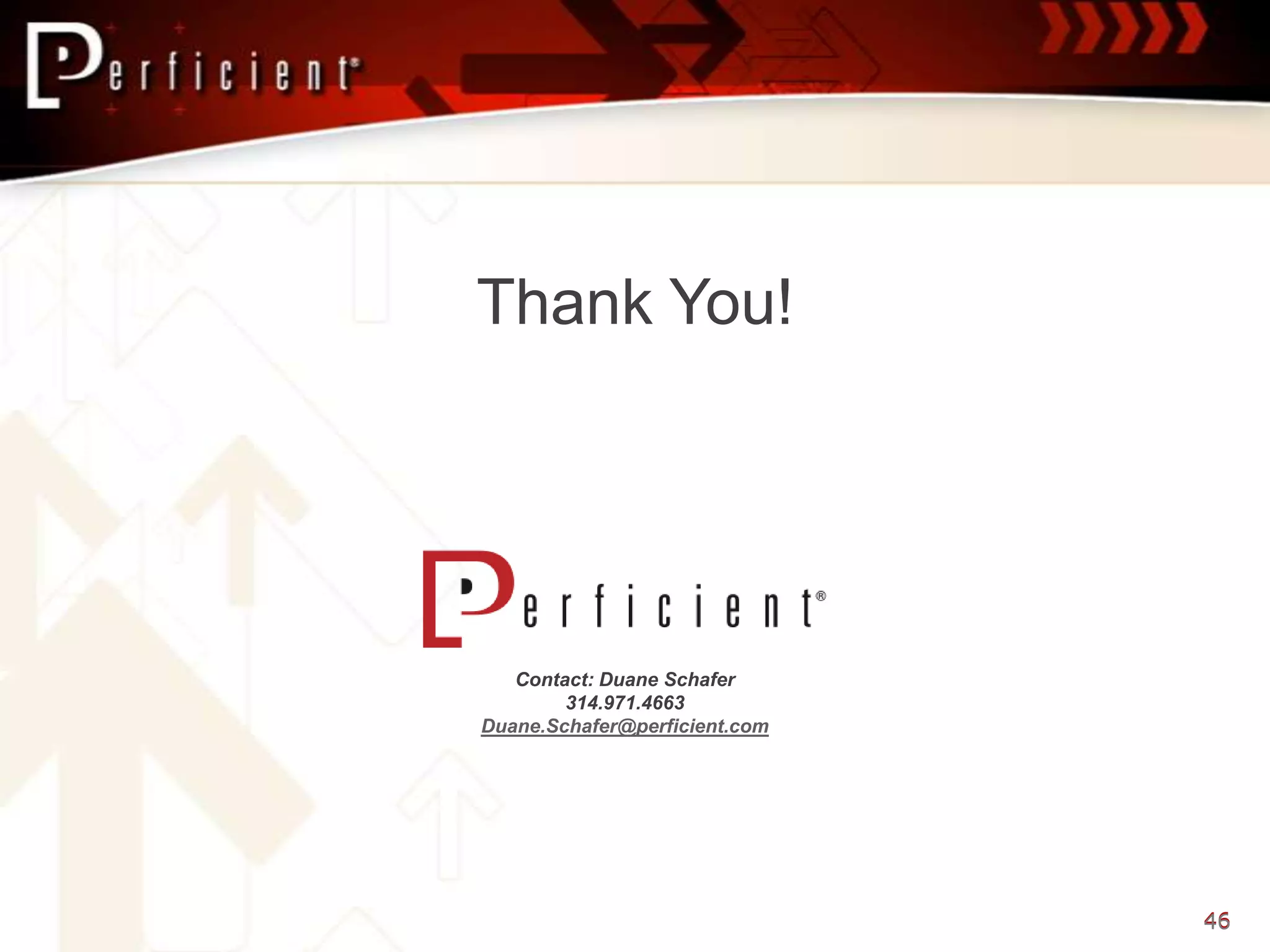 Thank You!




   Contact: Duane Schafer
        314.971.4663
Duane.Schafer@perficient.com




                               46
 