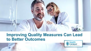 Improving Quality Measures Can Lead
to Better Outcomes
 