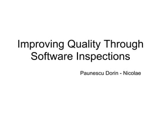 Improving Quality Through
  Software Inspections
            Paunescu Dorin - Nicolae
 