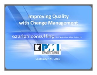 Improving Quality 
with Change Management 
September 25, 2014 
 