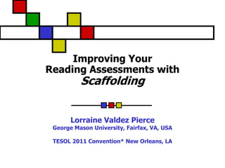 Improving Your
Reading Assessments with
          Scaffolding


       Lorraine Valdez Pierce
 George Mason University, Fairfax, VA, USA

 TESOL 2011 Convention* New Orleans, LA
 
