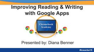 #tceacba15
Improving Reading & Writing
with Google Apps
Presented by: Diana Benner
 
