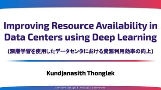 Improving Resource Availability in
Data Centers using Deep Learning
(深層学習を使用したデータセンタにおける資源利用効率の向上)
Kundjanasith Thonglek
Software Design & Analysis Laboratory
 