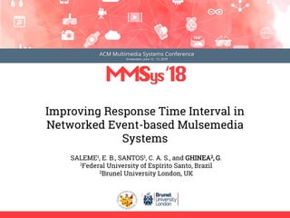 Improving Response Time Interval in
Networked Event-based Mulsemedia
Systems
SALEME1, E. B., SANTOS1, C. A. S., and GHINEA2, G.
1Federal University of Espírito Santo, Brazil
2Brunel University London, UK
 