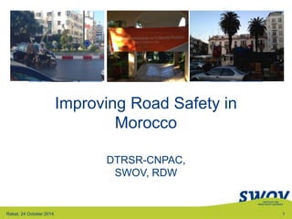Improving Road Safety in 
Morocco 
DTRSR-CNPAC, 
SWOV, RDW 
Rabat, 24 October 2014 1 
 