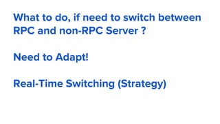 What to do, if need to switch between
RPC and non-RPC Server ?
Need to Adapt!
Real-Time Switching (Strategy)
 