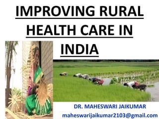IMPROVING RURAL
HEALTH CARE IN
INDIA
DR. MAHESWARI JAIKUMAR
maheswarijaikumar2103@gmail.com
 