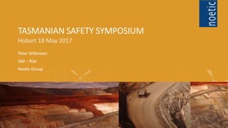 TASMANIAN SAFETY SYMPOSIUM
Hobart 18 May 2017
Peter Wilkinson
GM – Risk
Noetic Group
 