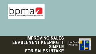 IMPROVING SALES
ENABLEMENT KEEPING IT
SIMPLE
FOR SALES INTAKE
Lisa Dennis
President
 