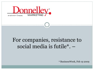 *  BusinessWeek, Feb 19 2009 For companies, resistance to social media is futile*. –  