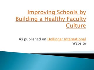 Improving Schools by Building a Healthy Faculty Culture As published on Hollinger International Website 