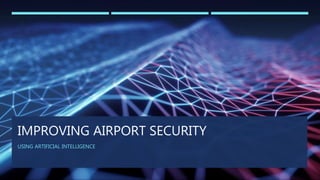 IMPROVING AIRPORT SECURITY
USING ARTIFICIAL INTELLIGENCE
 