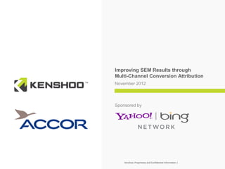 Improving SEM Results through
Multi-Channel Conversion Attribution
November 2012



Sponsored by




    Kenshoo: Proprietary and Confidential Information |
 