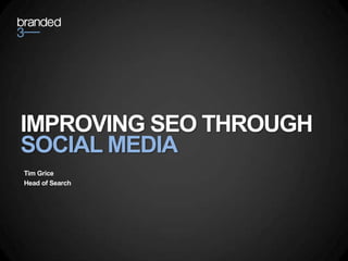 IMPROVING SEO THROUGH
SOCIAL MEDIA
Tim Grice
Head of Search
 