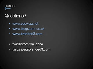 Questions?
  • www.seowizz.net
  • www.blogstorm.co.uk
  • www.branded3.com

  • twitter.com/tim_grice
  • tim.grice@branded3.com
 