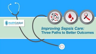 Improving Sepsis Care:
Three Paths to Better Outcomes
 