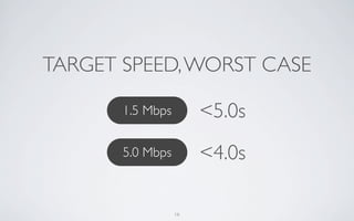 TARGET SPEED, WORST CASE

       1.5 Mbps        <5.0s
       5.0 Mbps        <4.0s

                  16
 