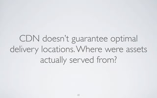 CDN doesn’t guarantee optimal
delivery locations. Where were assets
         actually served from?


                  20
 
