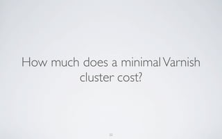 How much does a minimal Varnish
        cluster cost?



               22
 