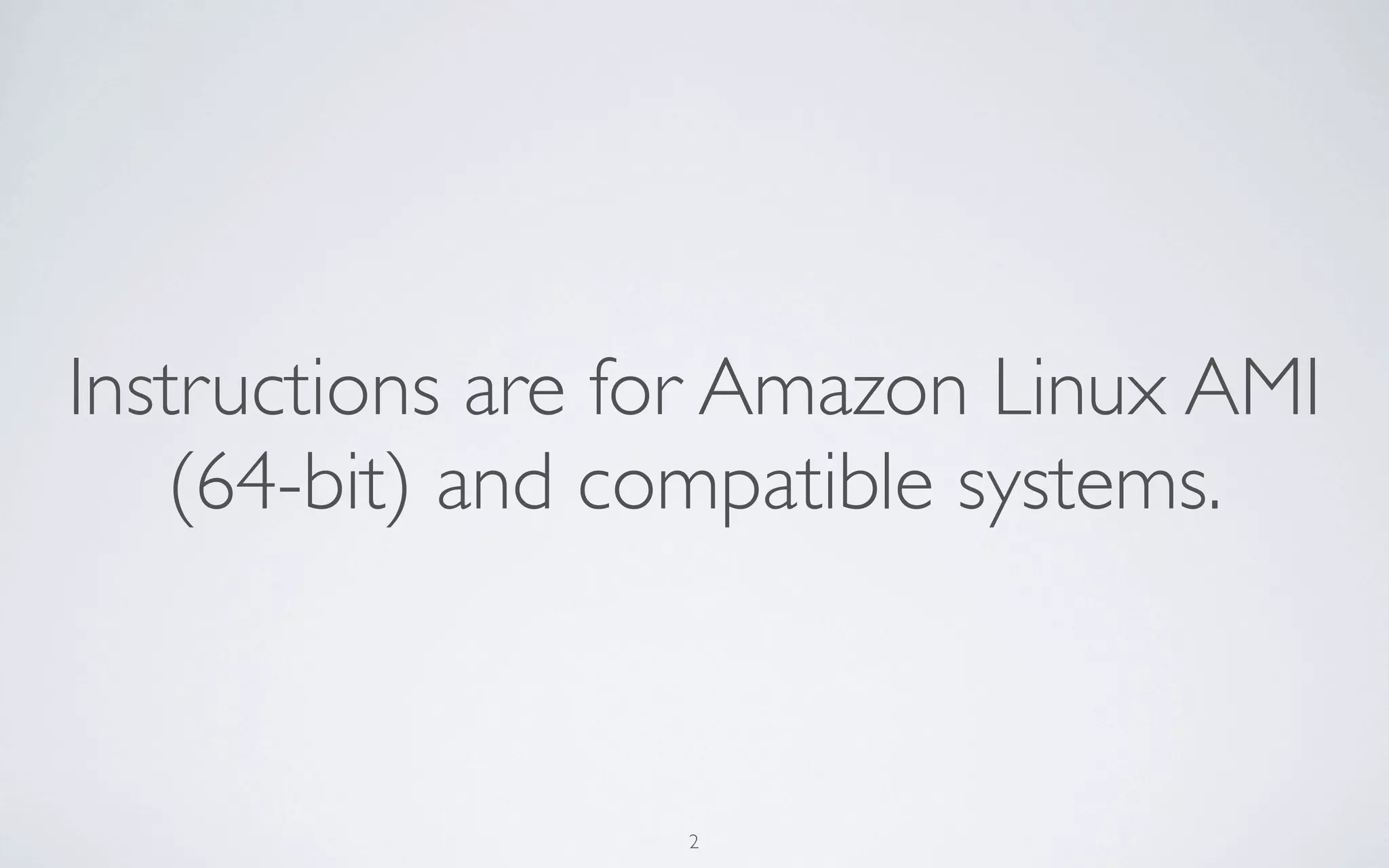 Instructions are for Amazon Linux AMI
   (64-bit) and compatible systems.



                  2
 