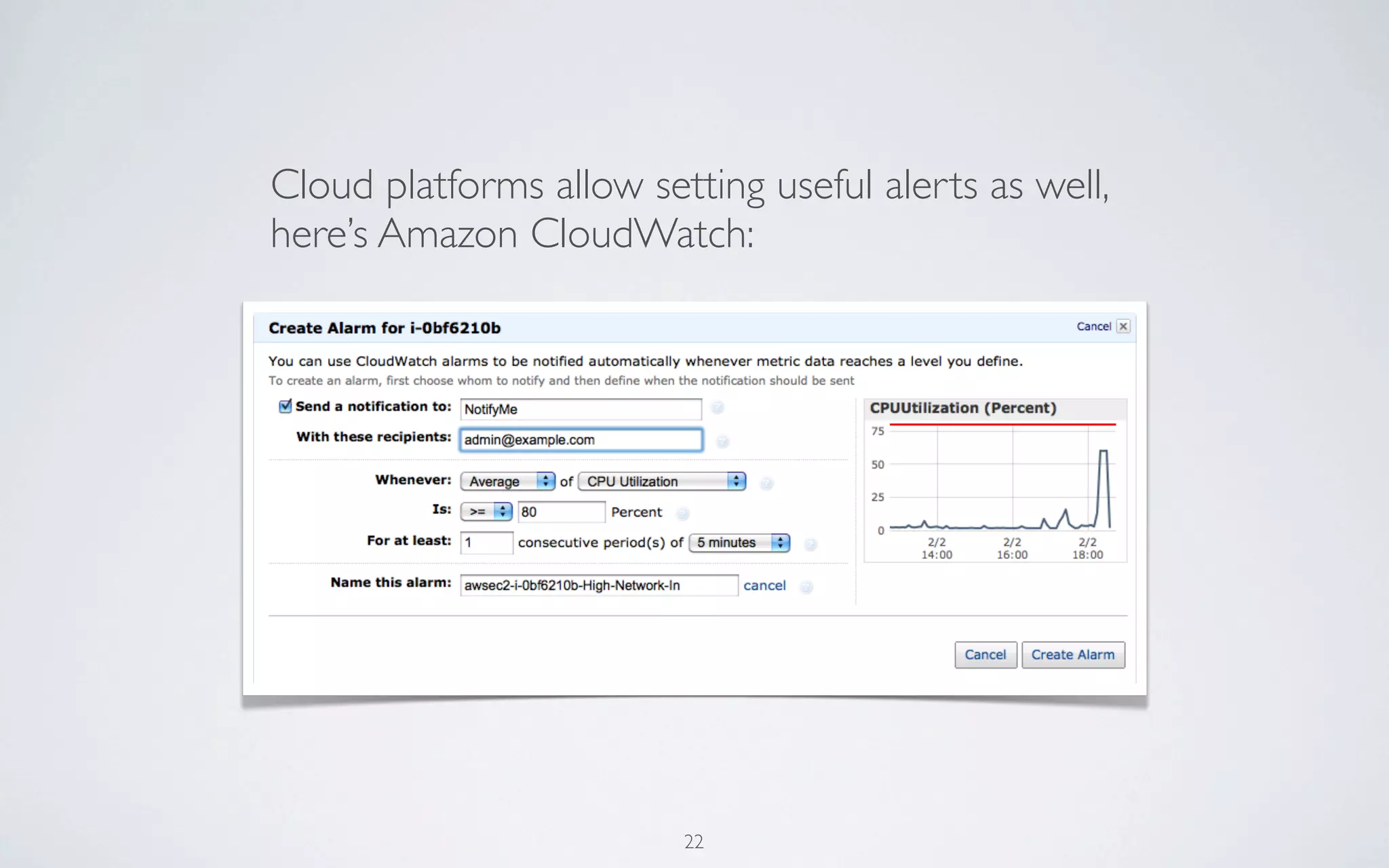 Cloud platforms allow setting useful alerts as well,
here’s Amazon CloudWatch:




                         22
 