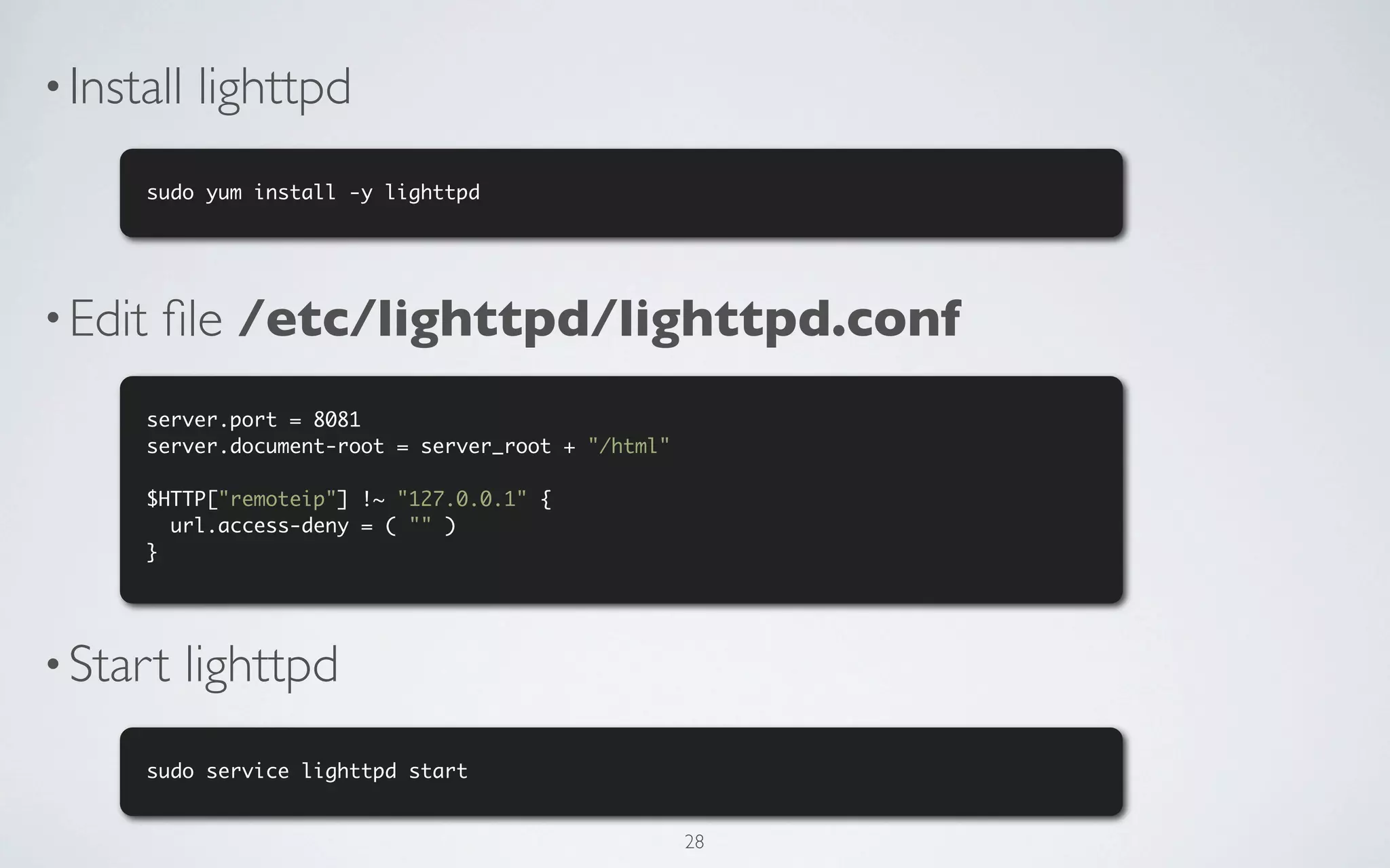 • Install   lighttpd
      sudo yum install -y lighttpd




• Edit   ﬁle /etc/lighttpd/lighttpd.conf
      server.port = 8081
      server.document-root = server_root + "/html"

      $HTTP["remoteip"] !~ "127.0.0.1" {
        url.access-deny = ( "" )
      }




• Start     lighttpd
      sudo service lighttpd start


                                                     28
 
