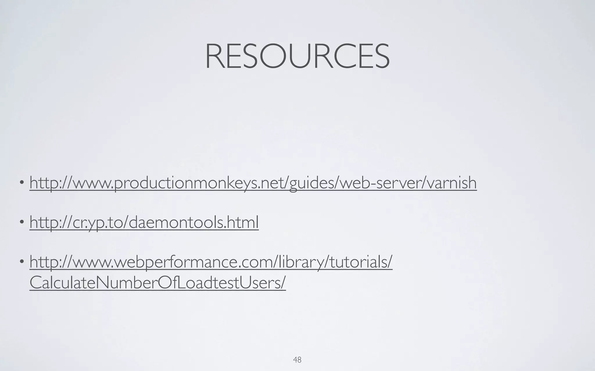 RESOURCES


• http://www.productionmonkeys.net/guides/web-server/varnish

• http://cr.yp.to/daemontools.html

• http://www.webperformance.com/library/tutorials/
 CalculateNumberOfLoadtestUsers/



                                     48
 