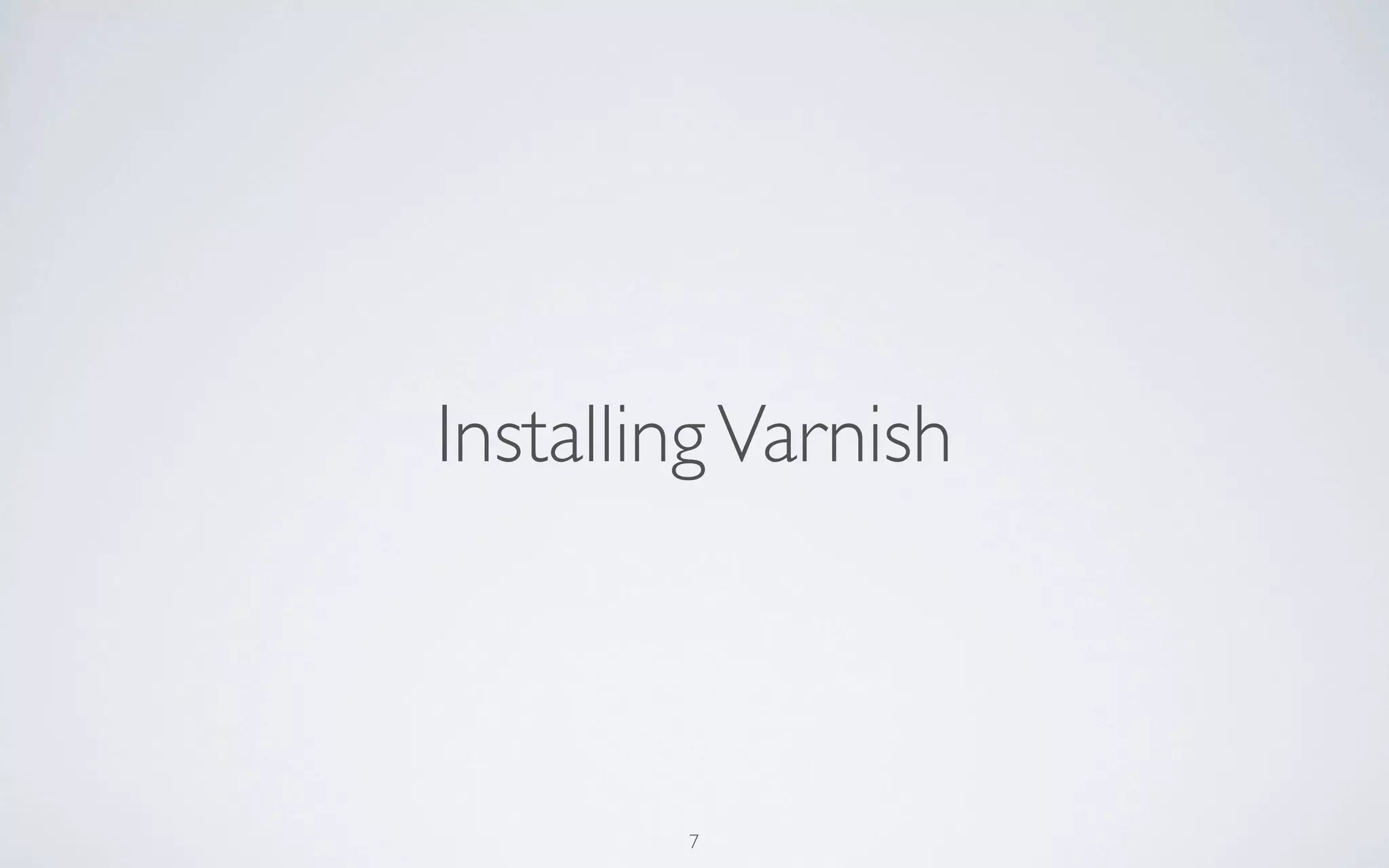 Installing Varnish



        7
 