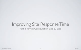Improving Site Response Time
                         Part 3: Varnish Conﬁguration Step by Step




Kim Stefan Lindholm                          1                       19.2.2012
 