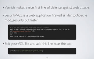 • Varnish   makes a nice ﬁrst line of defense against web attacks

• Security.VCL
             is a web application ﬁrewal...