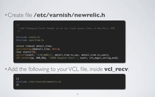 • Create   ﬁle /etc/varnish/newrelic.h
    /*
     * Add X-Request-Start header so we can track queue times in New Relic R...