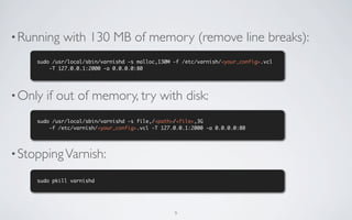 • Running    with 130 MB of memory (remove line breaks):
     sudo /usr/local/sbin/varnishd -s malloc,130M -f /etc/varnish...